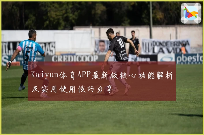 Kaiyun体育APP最新版核心功能解析及实用使用技巧分享