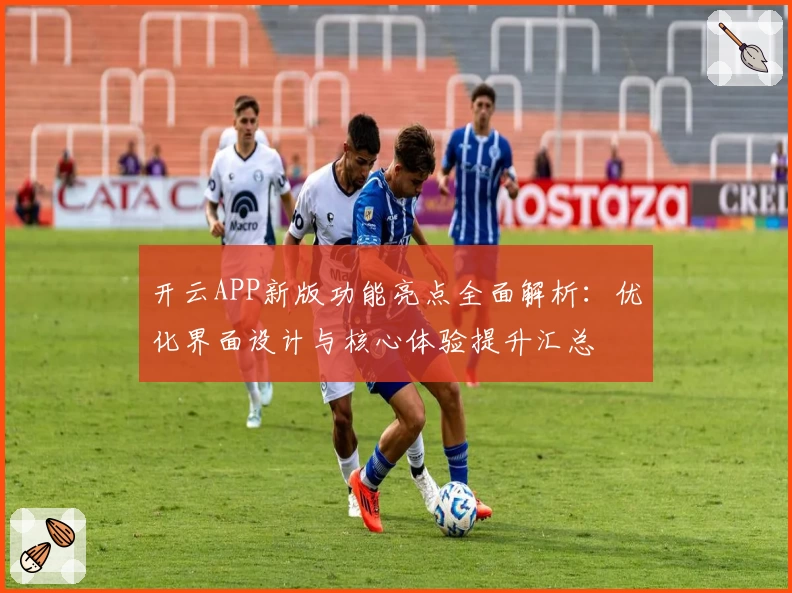 开云APP新版功能亮点全面解析：优化界面设计与核心体验提升汇总