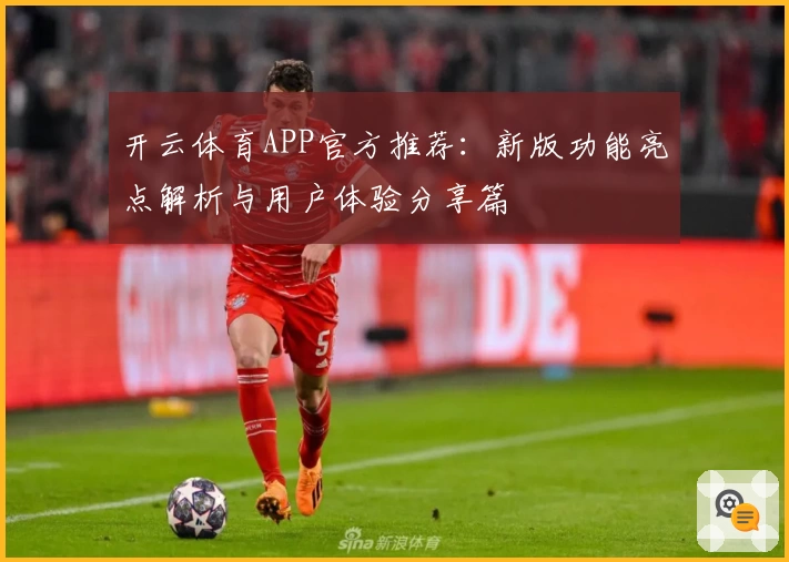 开云体育APP官方推荐：新版功能亮点解析与用户体验分享篇
