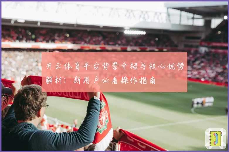 开云体育平台背景介绍与核心优势解析：新用户必看操作指南