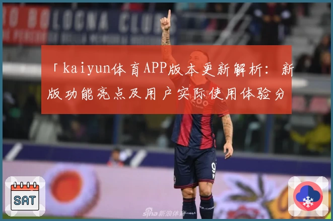 「kaiyun体育APP版本更新解析：新版功能亮点及用户实际使用体验分享」