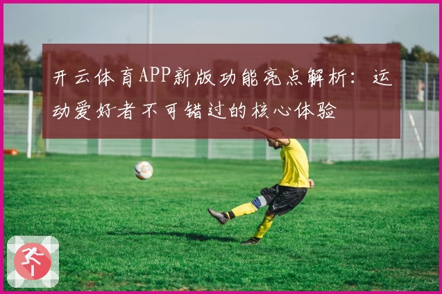 开云体育APP新版功能亮点解析：运动爱好者不可错过的核心体验