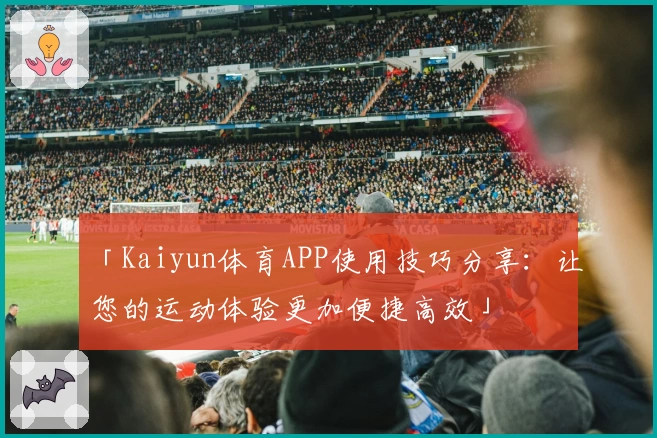 「Kaiyun体育APP使用技巧分享：让您的运动体验更加便捷高效」