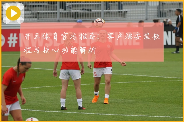 开云体育官方推荐：客户端安装教程与核心功能解析
