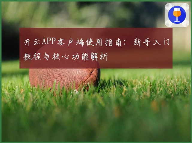 开云APP客户端使用指南：新手入门教程与核心功能解析