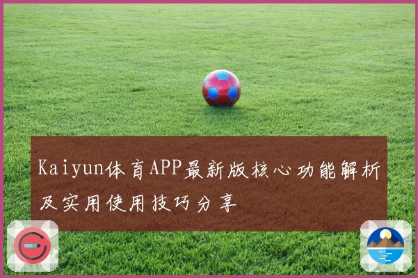 Kaiyun体育APP最新版核心功能解析及实用使用技巧分享
