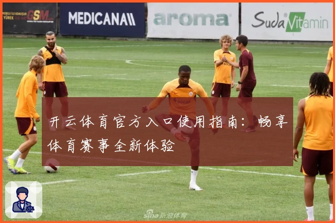 开云体育官方入口使用指南：畅享体育赛事全新体验
