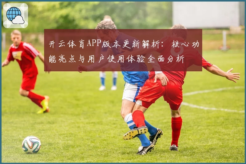 开云体育APP版本更新解析：核心功能亮点与用户使用体验全面分析